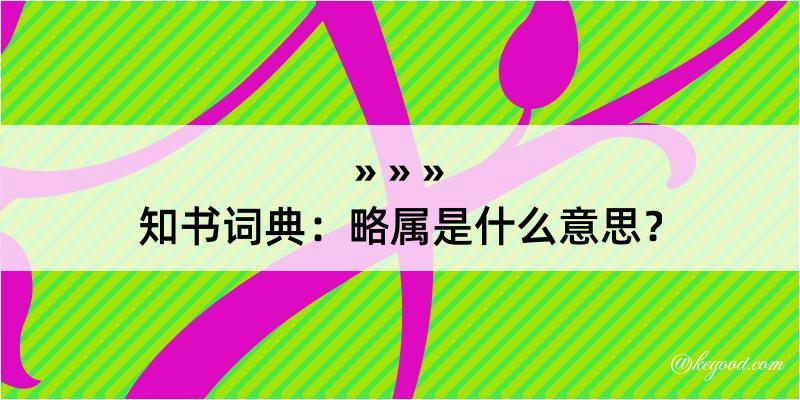 知书词典：略属是什么意思？