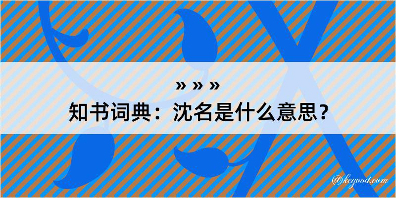 知书词典：沈名是什么意思？