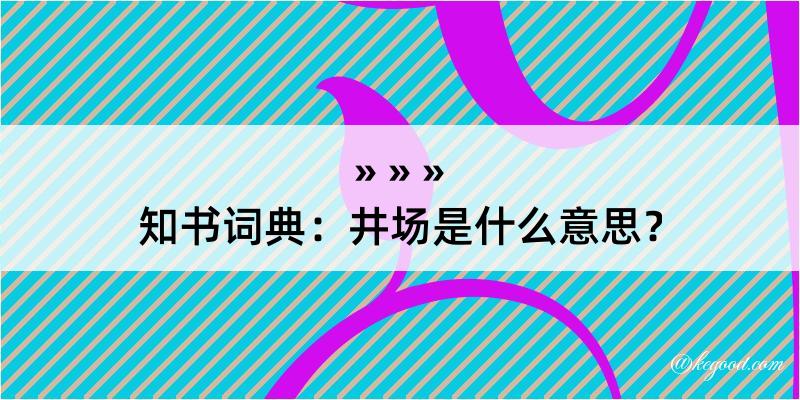 知书词典：井场是什么意思？