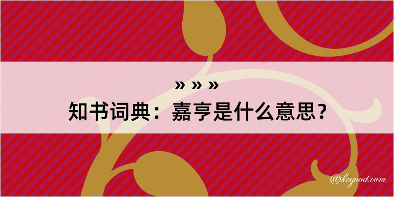 知书词典：嘉亨是什么意思？