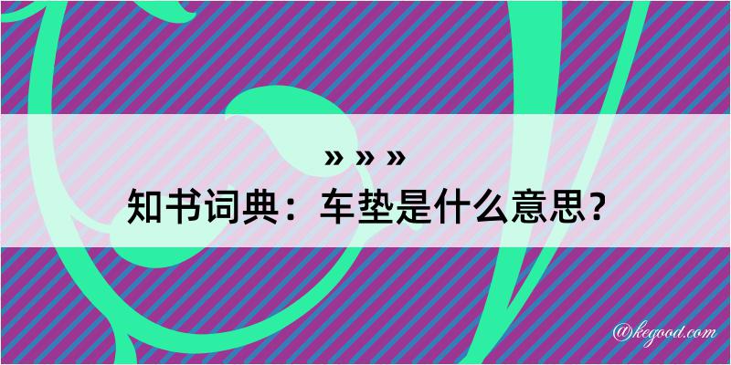 知书词典：车垫是什么意思？