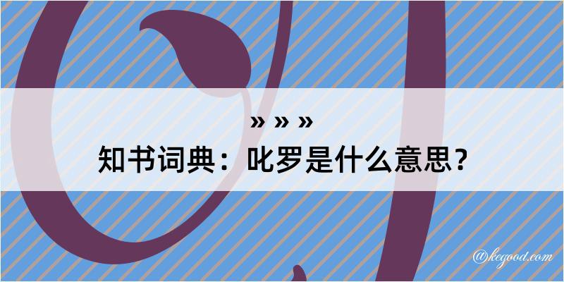 知书词典：叱罗是什么意思？