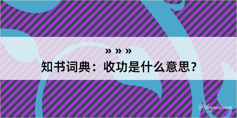 知书词典：收功是什么意思？