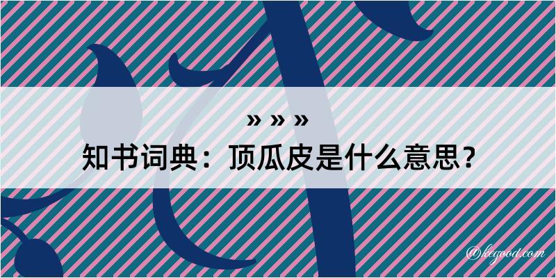 知书词典：顶瓜皮是什么意思？