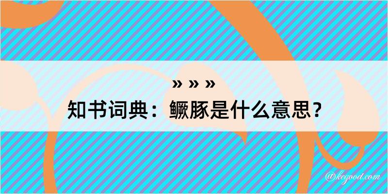 知书词典：鳜豚是什么意思？