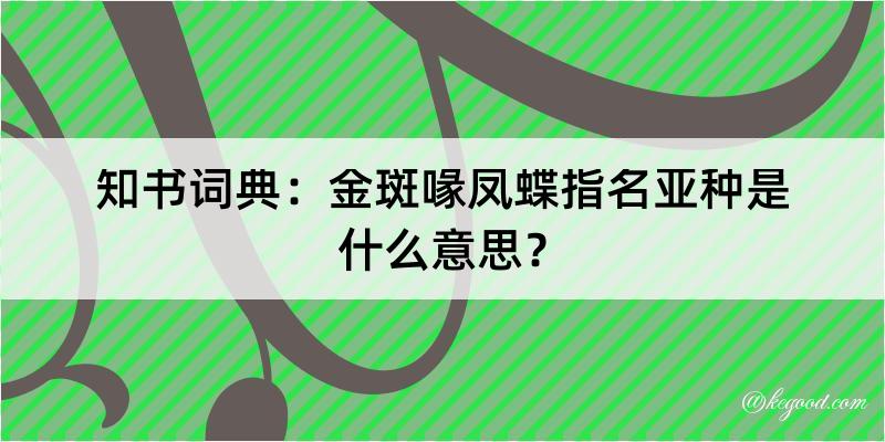 知书词典：金斑喙凤蝶指名亚种是什么意思？