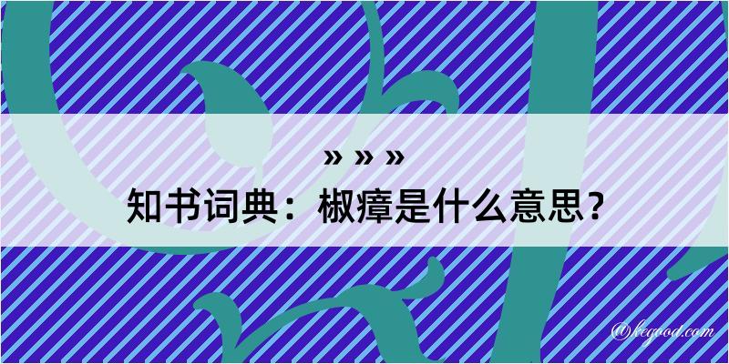 知书词典：椒瘴是什么意思？