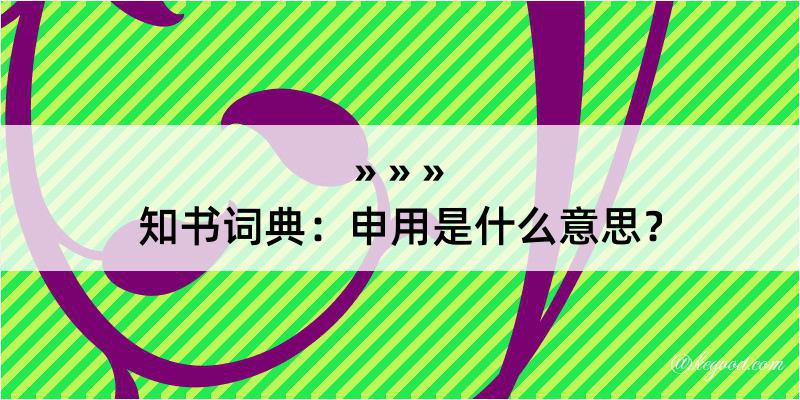 知书词典：申用是什么意思？