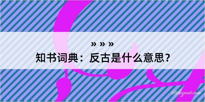 知书词典：反古是什么意思？