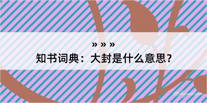 知书词典：大封是什么意思？