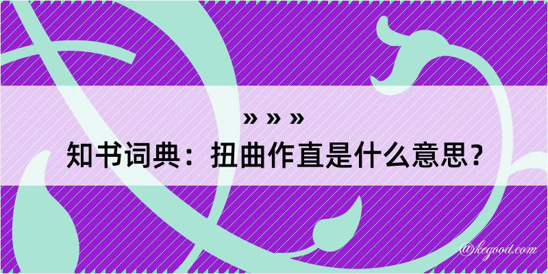 知书词典：扭曲作直是什么意思？