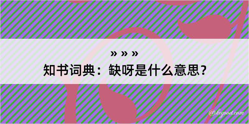 知书词典：缺呀是什么意思？