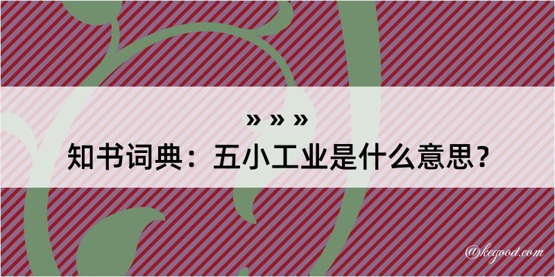 知书词典：五小工业是什么意思？