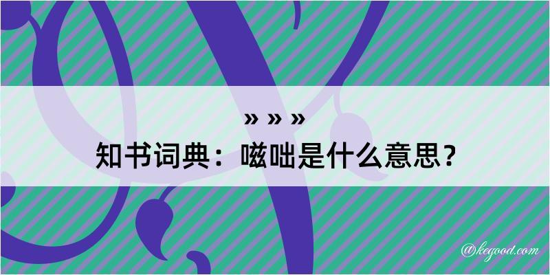 知书词典：嗞咄是什么意思？