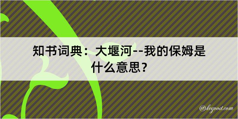 知书词典：大堰河--我的保姆是什么意思？