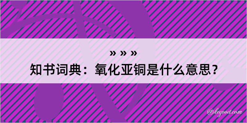 知书词典：氧化亚铜是什么意思？