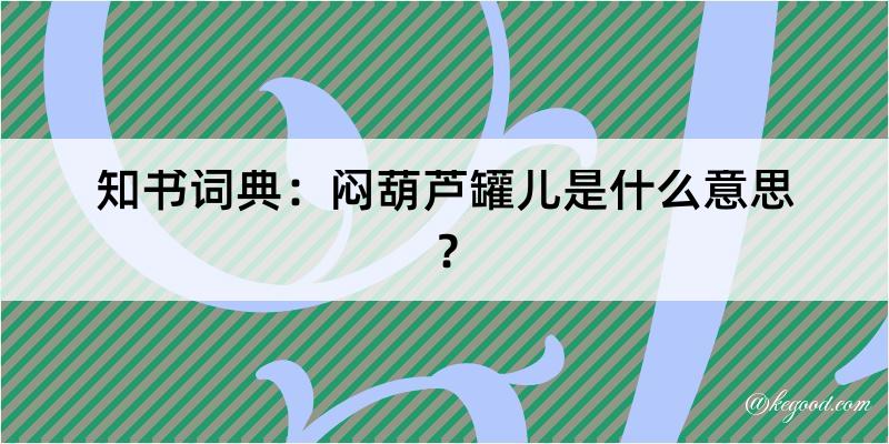 知书词典：闷葫芦罐儿是什么意思？