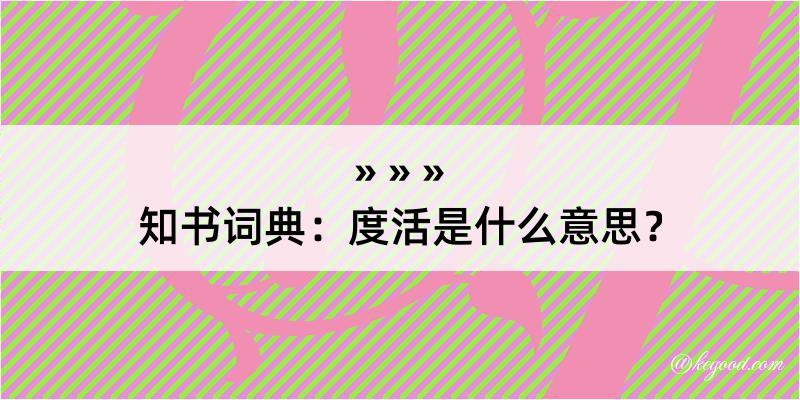 知书词典：度活是什么意思？