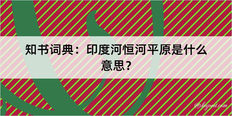 知书词典：印度河恒河平原是什么意思？