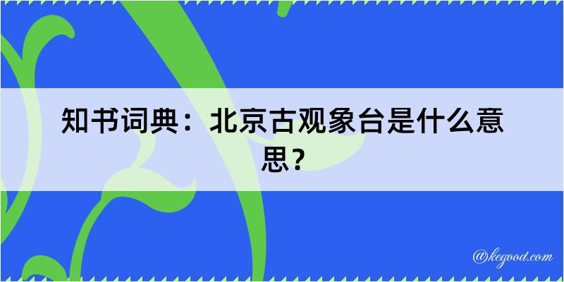 知书词典：北京古观象台是什么意思？