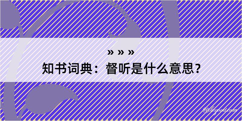 知书词典：督听是什么意思？