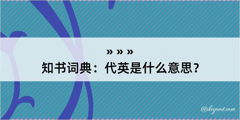 知书词典：代英是什么意思？