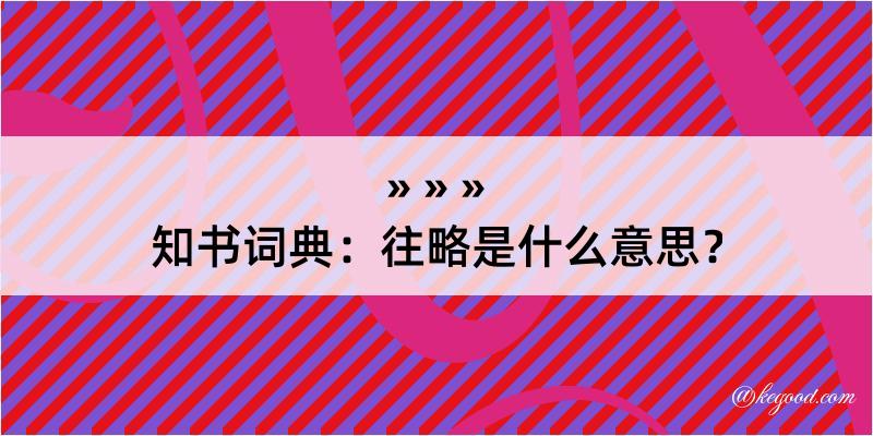 知书词典：往略是什么意思？