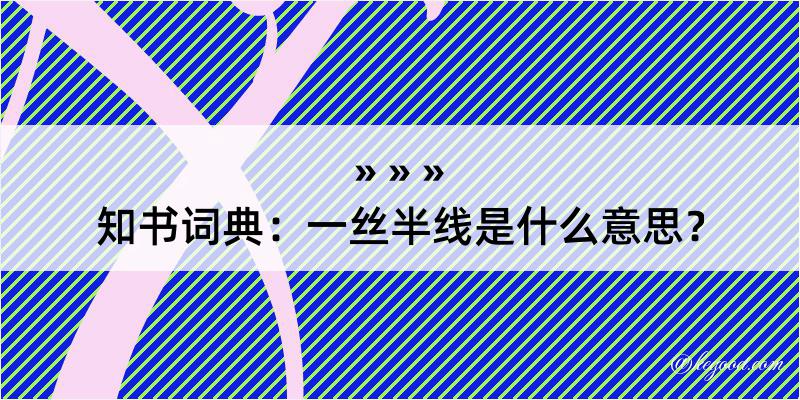 知书词典：一丝半线是什么意思？