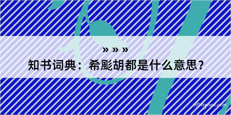 知书词典：希颩胡都是什么意思？