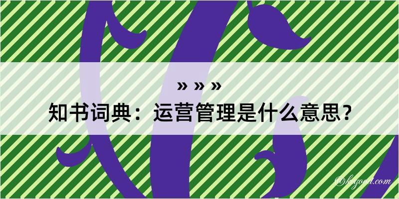 知书词典：运营管理是什么意思？