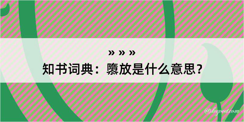 知书词典：隳放是什么意思？