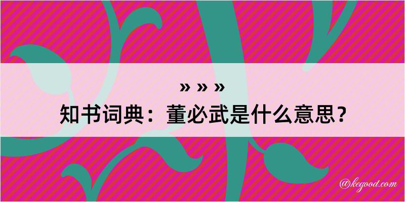 知书词典：董必武是什么意思？