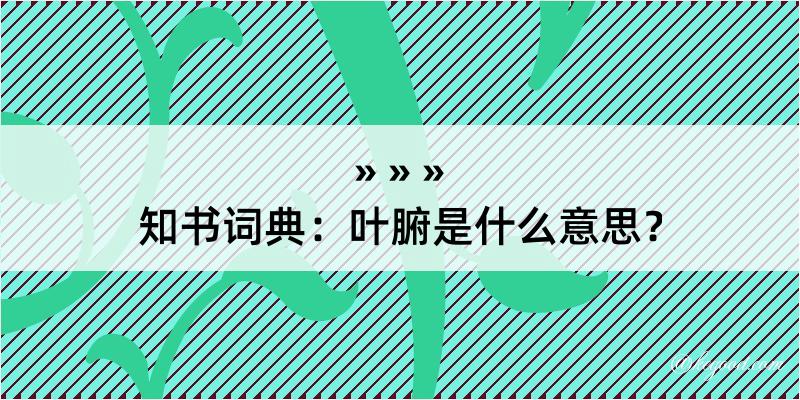 知书词典：叶腑是什么意思？