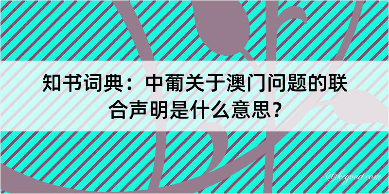 知书词典：中葡关于澳门问题的联合声明是什么意思？