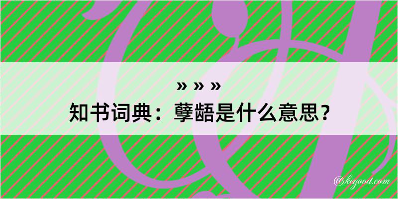 知书词典：孽龉是什么意思？