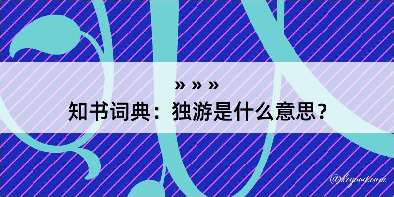 知书词典：独游是什么意思？