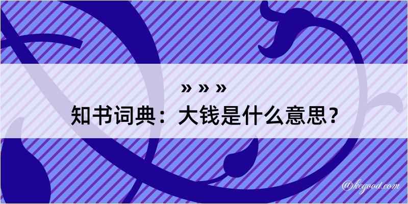 知书词典：大钱是什么意思？