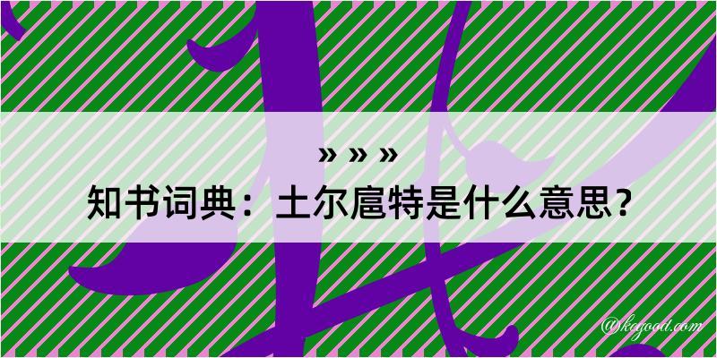 知书词典：土尔扈特是什么意思？