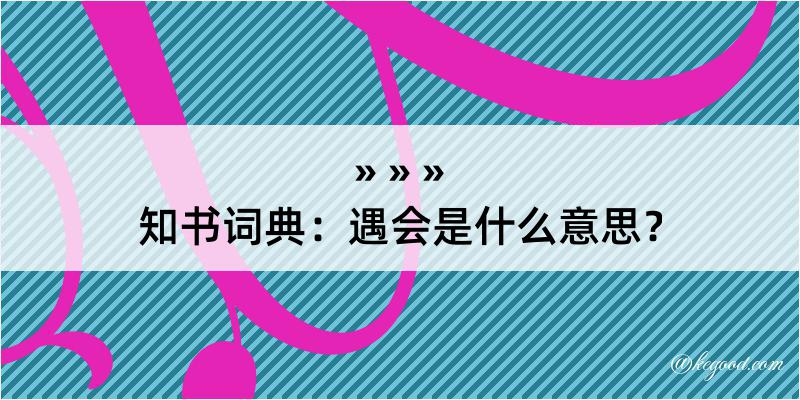 知书词典：遇会是什么意思？