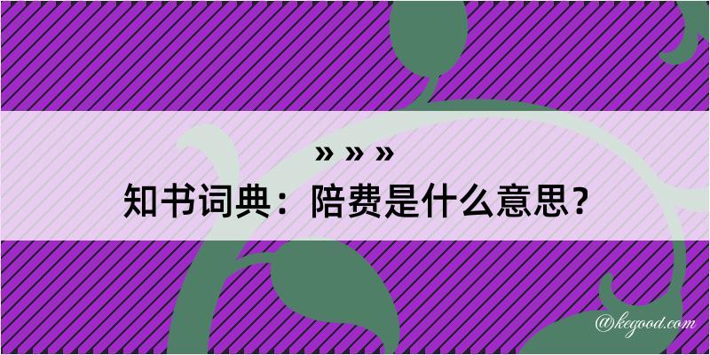 知书词典：陪费是什么意思？