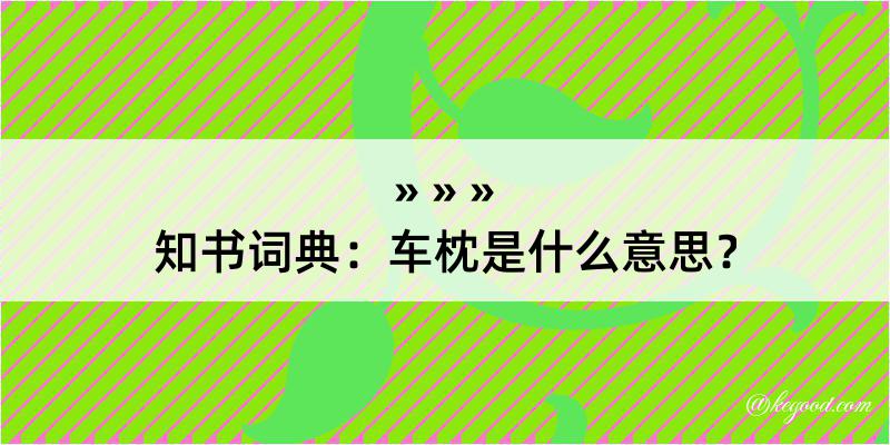 知书词典：车枕是什么意思？