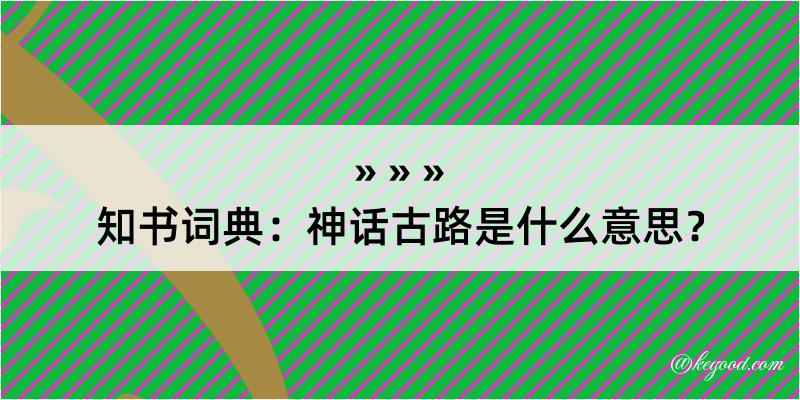 知书词典：神话古路是什么意思？