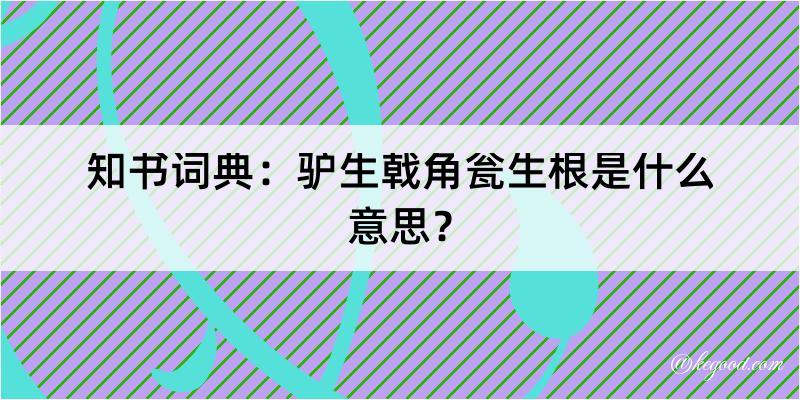 知书词典：驴生戟角瓮生根是什么意思？