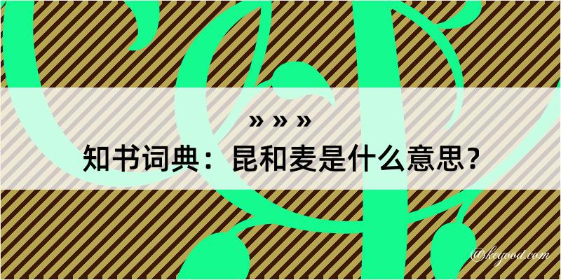 知书词典：昆和麦是什么意思？