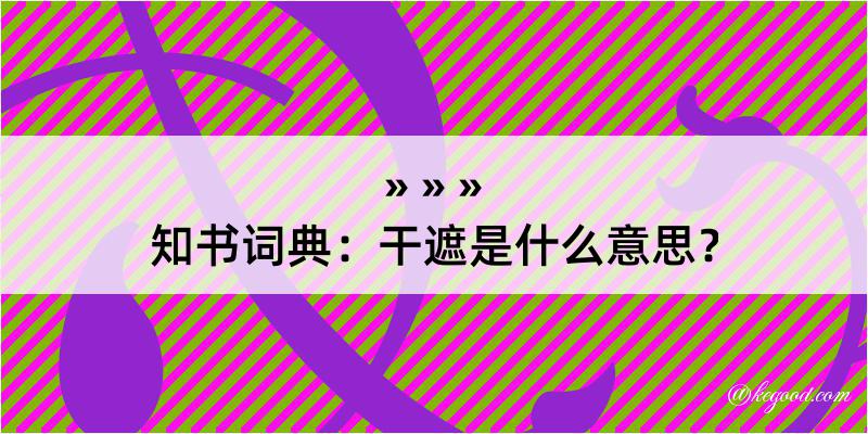 知书词典：干遮是什么意思？