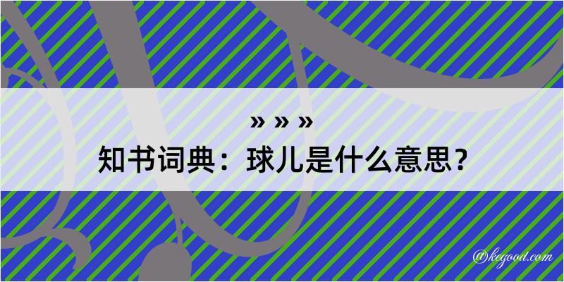 知书词典：球儿是什么意思？