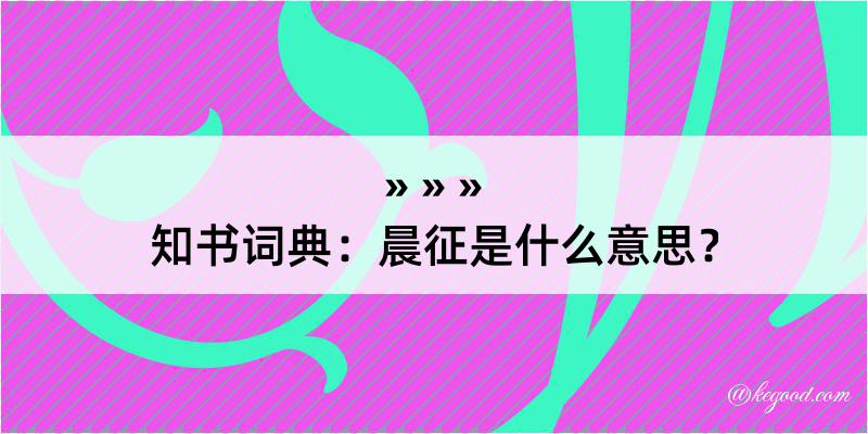 知书词典：晨征是什么意思？