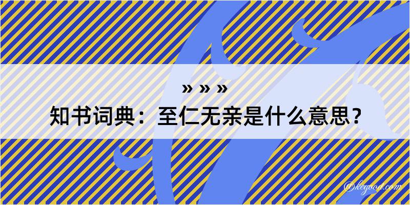 知书词典：至仁无亲是什么意思？