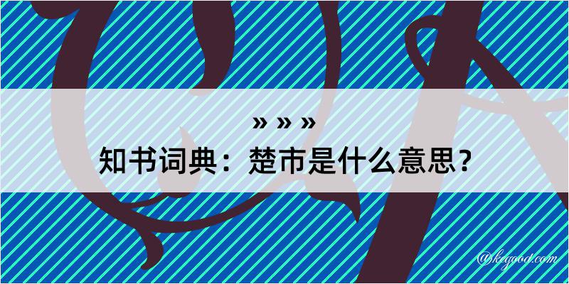 知书词典：楚市是什么意思？