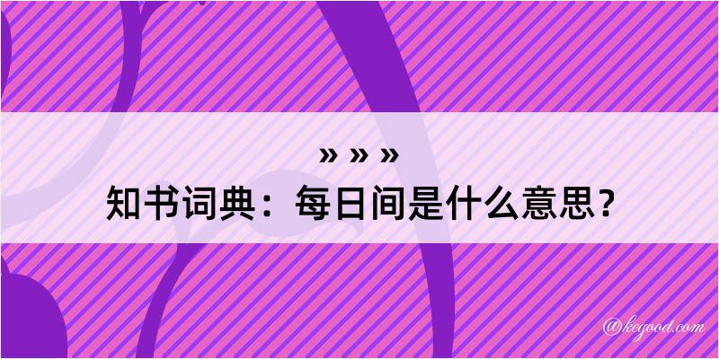 知书词典：每日间是什么意思？